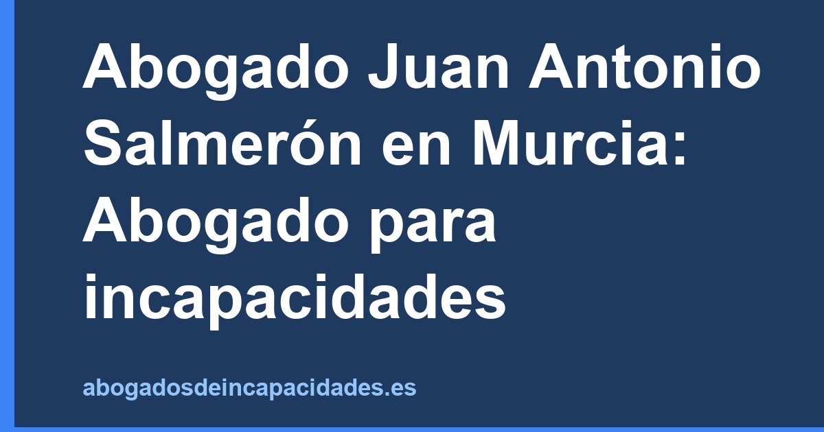 Abogado Juan Antonio Salmerón en Murcia: Abogado para incapacidades