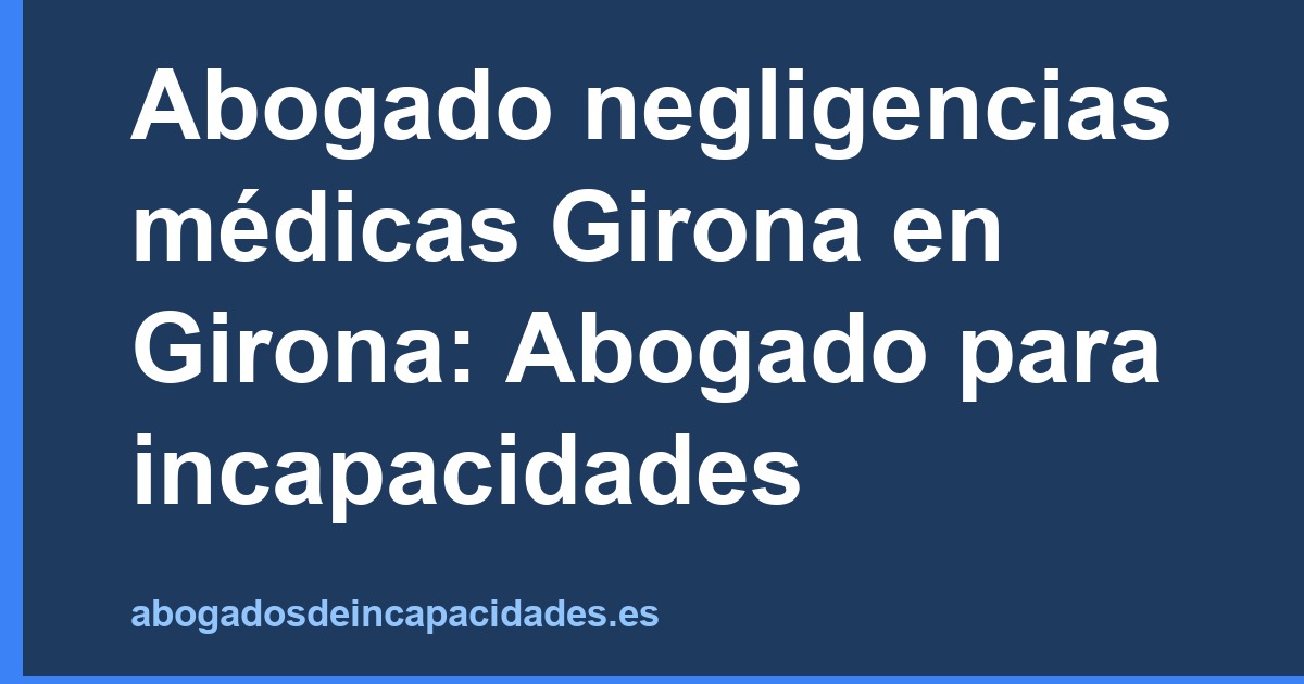 Abogado negligencias médicas Girona en Girona: Abogado para incapacidades