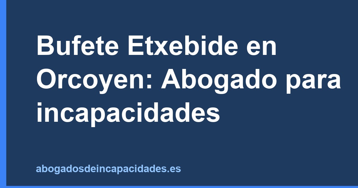 Bufete Etxebide en Orcoyen: Abogado para incapacidades
