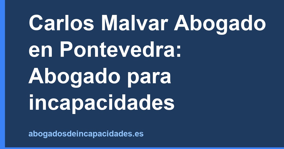 Carlos Malvar Abogado en Pontevedra: Abogado para incapacidades