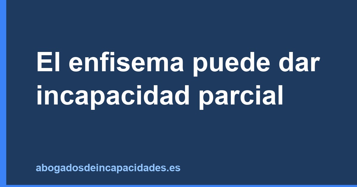 El enfisema puede dar incapacidad parcial