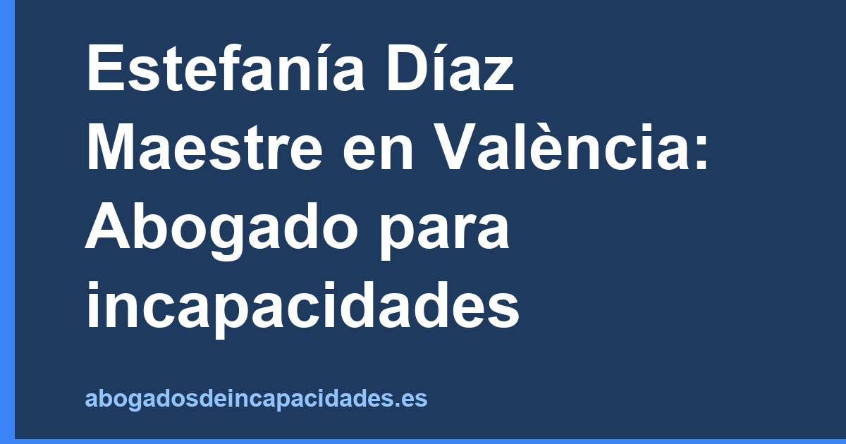 Estefanía Díaz Maestre en València: Abogado para incapacidades