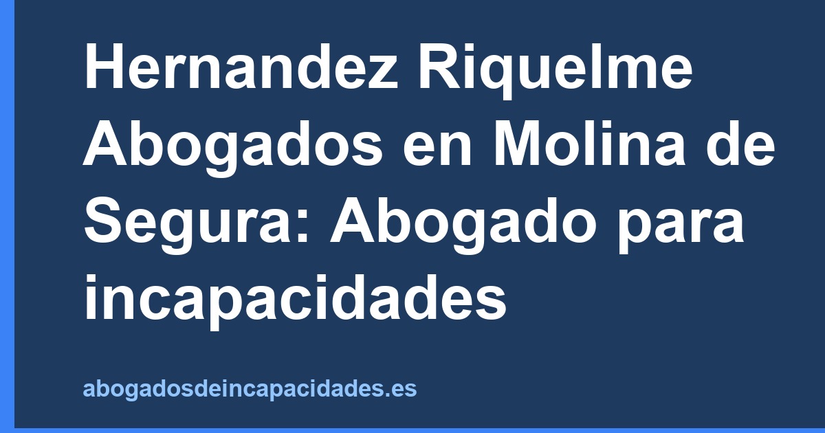 Hernandez Riquelme Abogados en Molina de Segura: Abogado para incapacidades