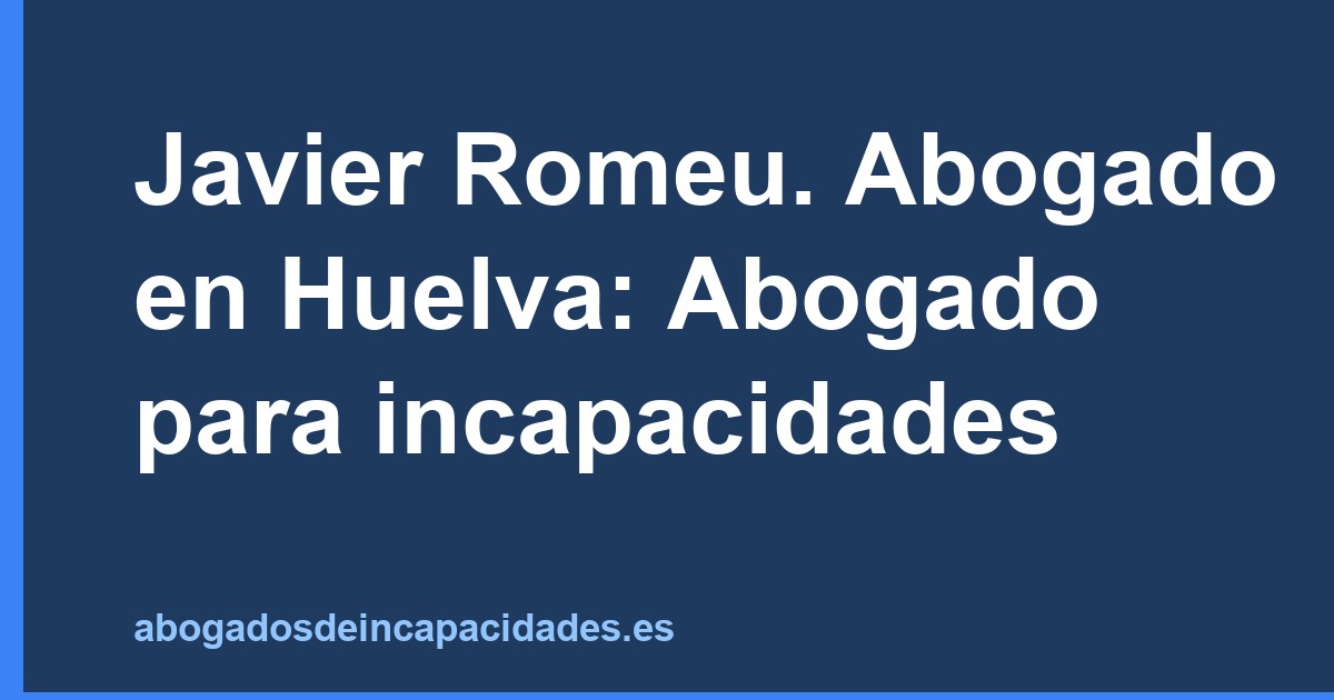 Javier Romeu. Abogado en Huelva: Abogado para incapacidades