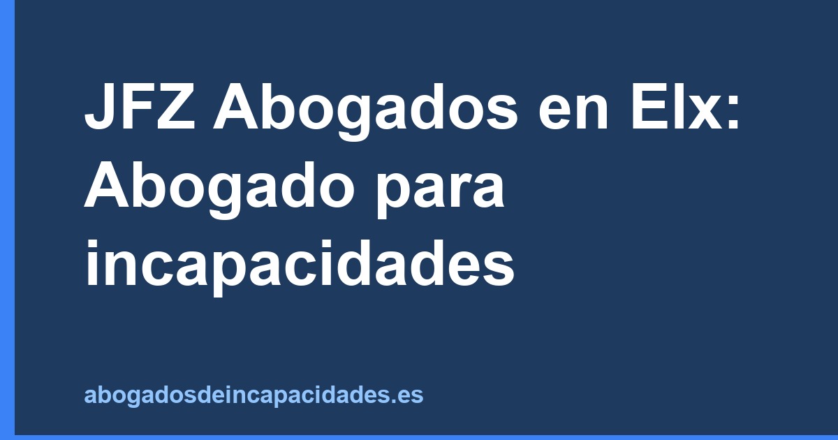 JFZ Abogados en Elx: Abogado para incapacidades