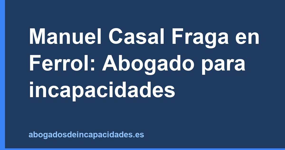 Manuel Casal Fraga en Ferrol: Abogado para incapacidades