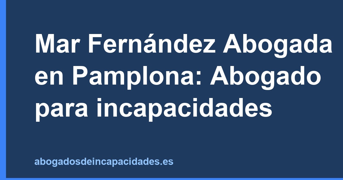 Mar Fernández Abogada en Pamplona: Abogado para incapacidades