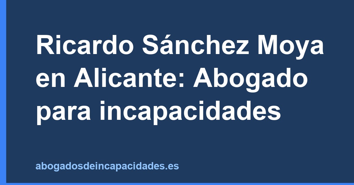Ricardo Sánchez Moya en Alicante: Abogado para incapacidades