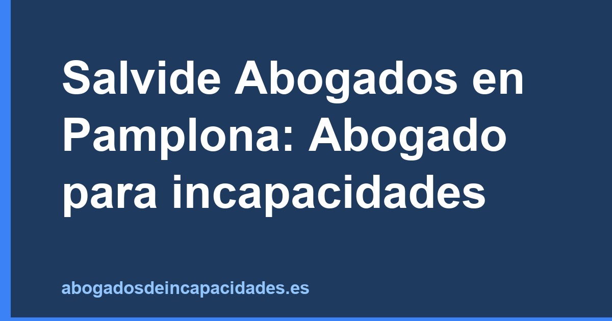 Salvide Abogados en Pamplona: Abogado para incapacidades