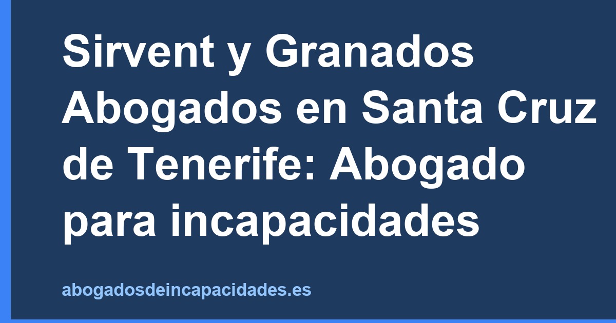Sirvent y Granados Abogados en Santa Cruz de Tenerife: Abogado para incapacidades
