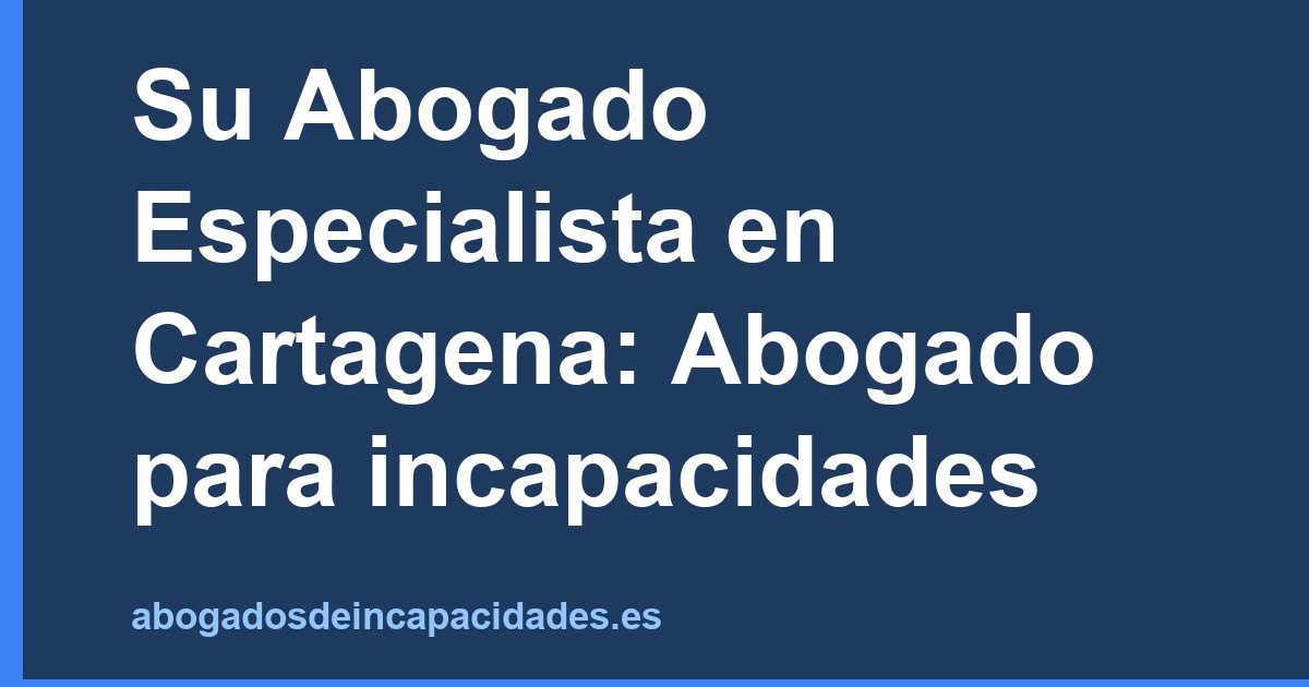 Su Abogado Especialista en Cartagena: Abogado para incapacidades
