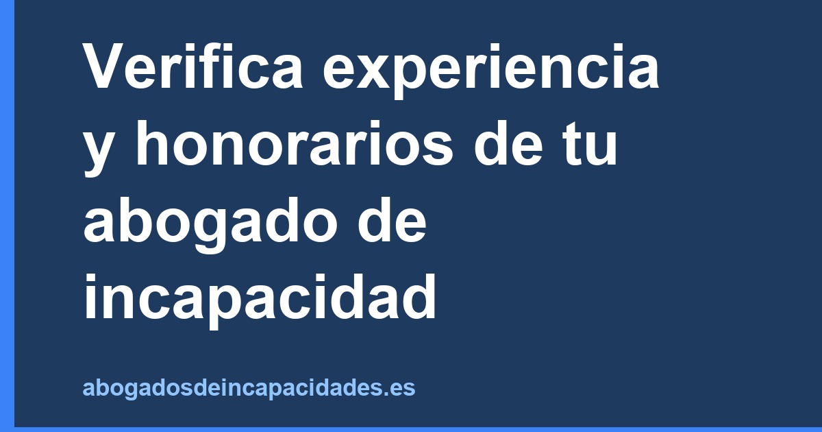 Verifica experiencia y honorarios de tu abogado de incapacidad